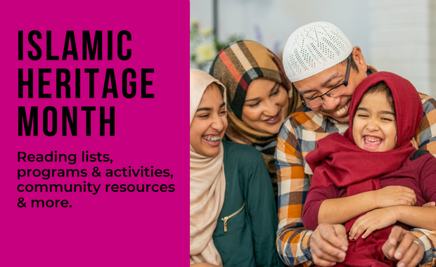 Islamic Heritage Month - Reading lists, programs & activities, community resources & more.